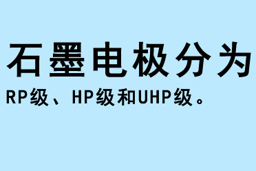 石墨电极分为RP级、HP级和UHP级